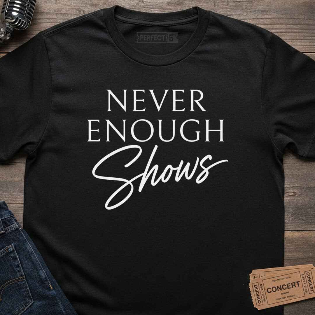 NEVER ENOUGH SHOWS T-SHIRT