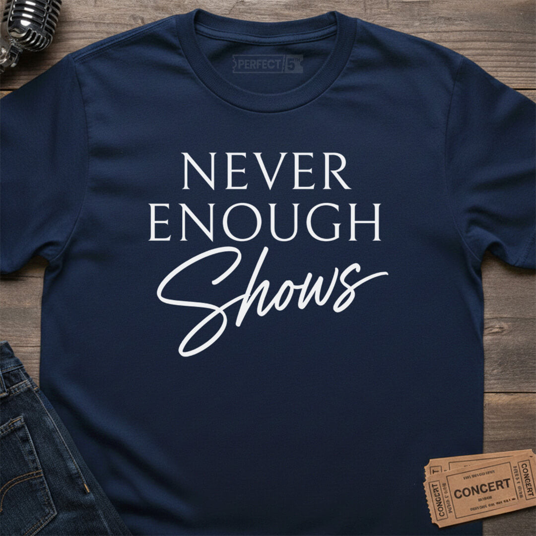NEVER ENOUGH SHOWS T-SHIRT