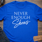 NEVER ENOUGH SHOWS T-SHIRT