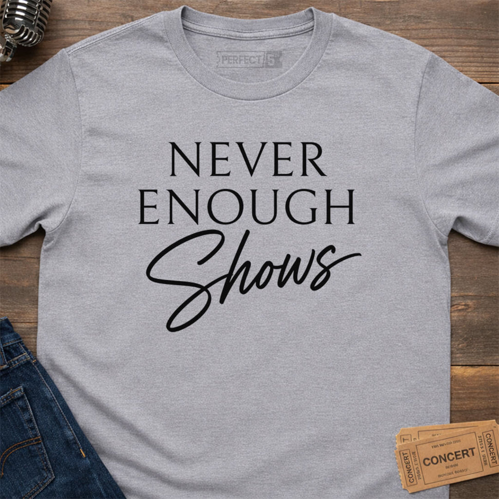 NEVER ENOUGH SHOWS T-SHIRT
