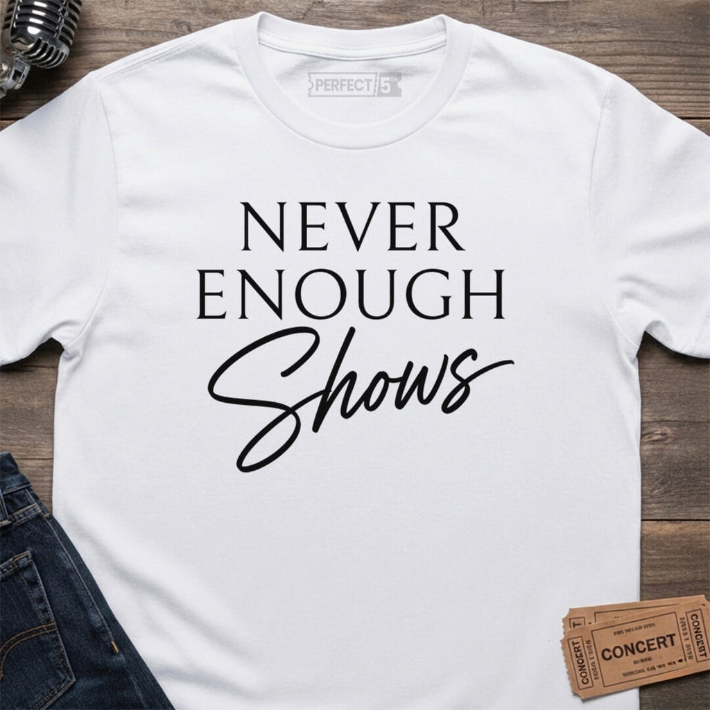 NEVER ENOUGH SHOWS T-SHIRT