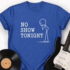 NO SHOW TONIGHT T-SHIRT